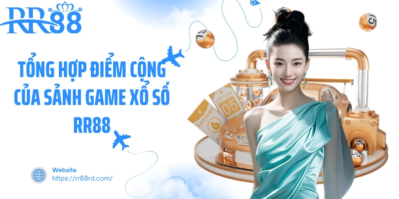 Tổng hợp điểm cộng của sảnh game xổ số RR88 Tổng hợp điểm cộng của sảnh game xổ số RR88